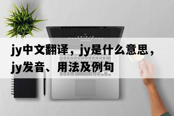 JY中文翻譯，JY是什么意思，JY發(fā)音、用法及例句