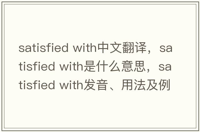 satisfied with中文翻譯，satisfied with是什么意思，satisfied with發(fā)音、用法及例句