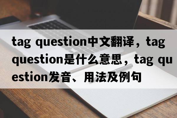 tag question中文翻譯，tag question是什么意思，tag question發(fā)音、用法及例句