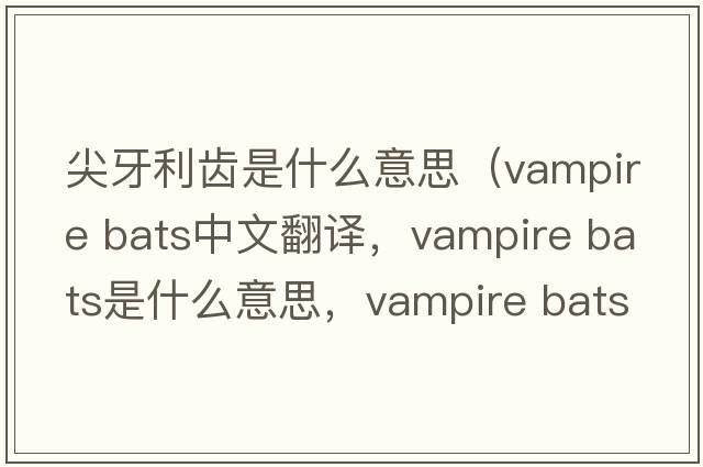 尖牙利齒是什么意思（vampire bats中文翻譯，vampire bats是什么意思，vampire bats發(fā)音、用法及例句）