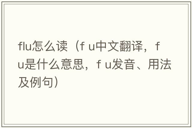 flu怎么讀（f u中文翻譯，f u是什么意思，f u發(fā)音、用法及例句）