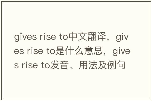 gives rise to中文翻譯，gives rise to是什么意思，gives rise to發(fā)音、用法及例句