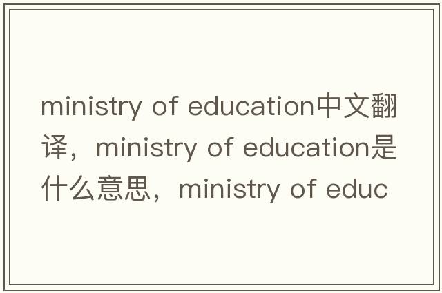 ministry of education中文翻譯，ministry of education是什么意思，ministry of education發(fā)音、用法及例句