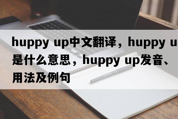 huppy up中文翻譯，huppy up是什么意思，huppy up發(fā)音、用法及例句