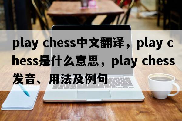 play chess中文翻譯，play chess是什么意思，play chess發(fā)音、用法及例句