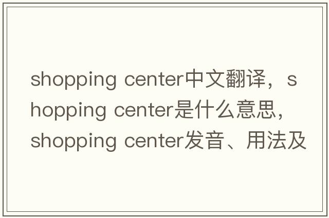 shopping center中文翻譯，shopping center是什么意思，shopping center發(fā)音、用法及例句