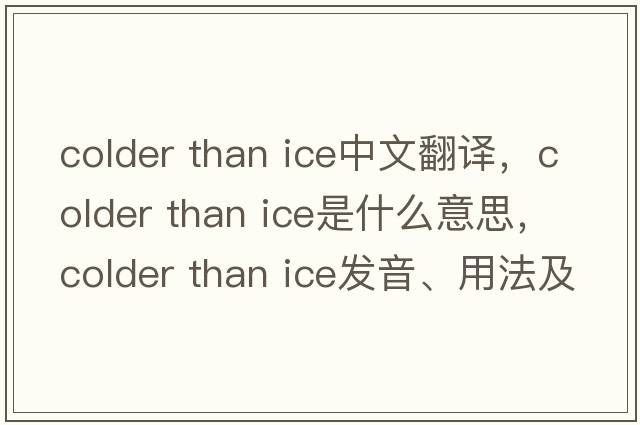 colder than ice中文翻譯，colder than ice是什么意思，colder than ice發(fā)音、用法及例句