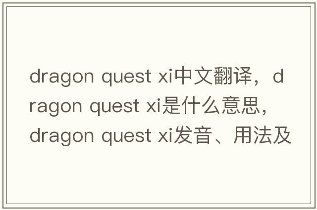 dragon quest xi中文翻譯，dragon quest xi是什么意思，dragon quest xi發(fā)音、用法及例句