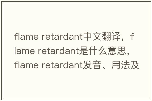 flame retardant中文翻譯，flame retardant是什么意思，flame retardant發(fā)音、用法及例句