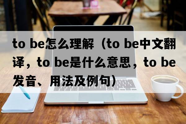 to be怎么理解（to be中文翻譯，to be是什么意思，to be發(fā)音、用法及例句）