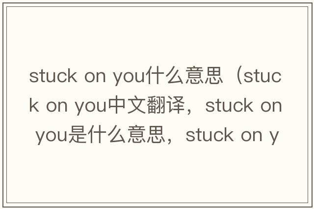 stuck on you什么意思（stuck on you中文翻譯，stuck on you是什么意思，stuck on you發(fā)音、用法及例句）