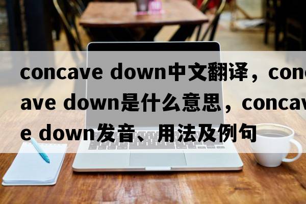 concave down中文翻譯，concave down是什么意思，concave down發(fā)音、用法及例句