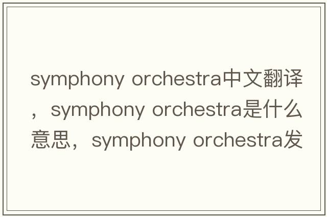 symphony orchestra中文翻譯，symphony orchestra是什么意思，symphony orchestra發(fā)音、用法及例句