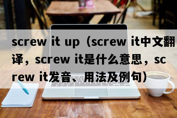 screw it up（screw it中文翻譯，screw it是什么意思，screw it發(fā)音、用法及例句）