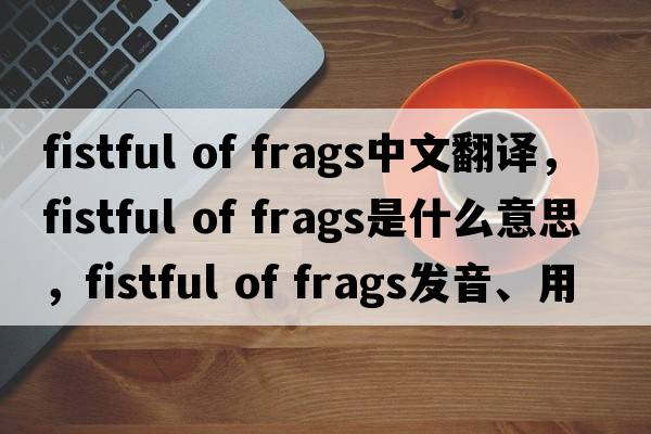 fistful of frags中文翻譯，fistful of frags是什么意思，fistful of frags發(fā)音、用法及例句