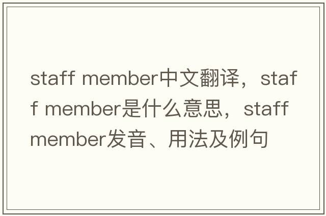 staff member中文翻譯，staff member是什么意思，staff member發(fā)音、用法及例句