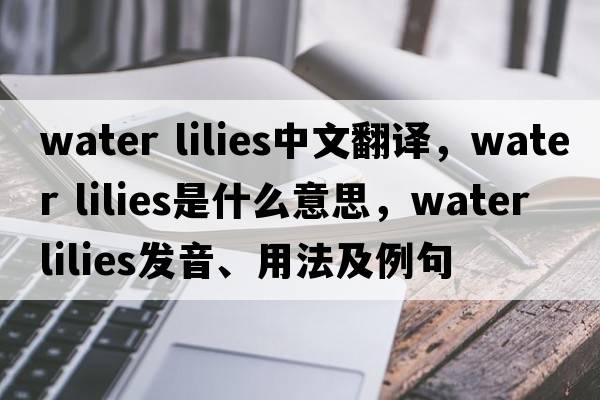 water lilies中文翻譯，water lilies是什么意思，water lilies發(fā)音、用法及例句