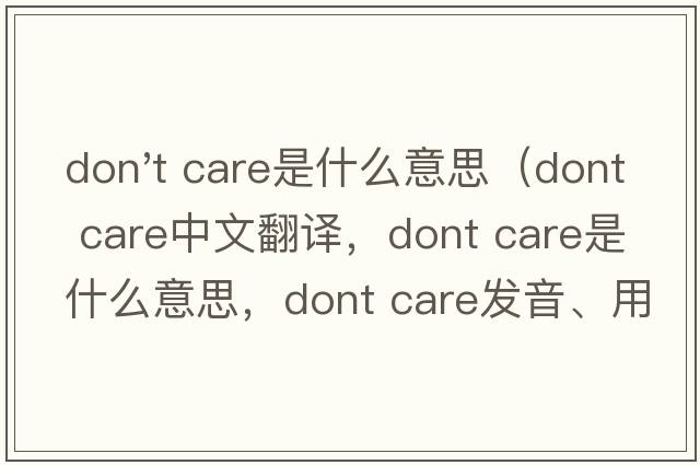 don't care是什么意思（dont care中文翻譯，dont care是什么意思，dont care發(fā)音、用法及例句）