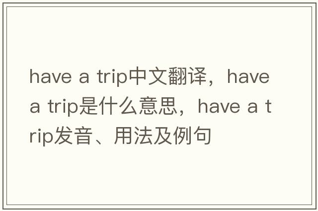 have a trip中文翻譯，have a trip是什么意思，have a trip發(fā)音、用法及例句