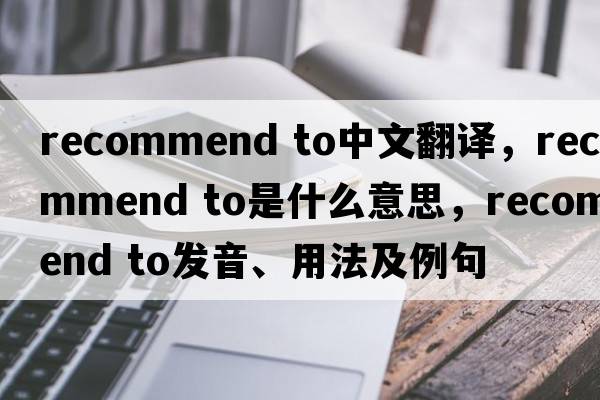 recommend to中文翻譯，recommend to是什么意思，recommend to發(fā)音、用法及例句