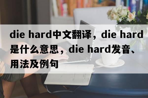 die hard中文翻譯，die hard是什么意思，die hard發(fā)音、用法及例句