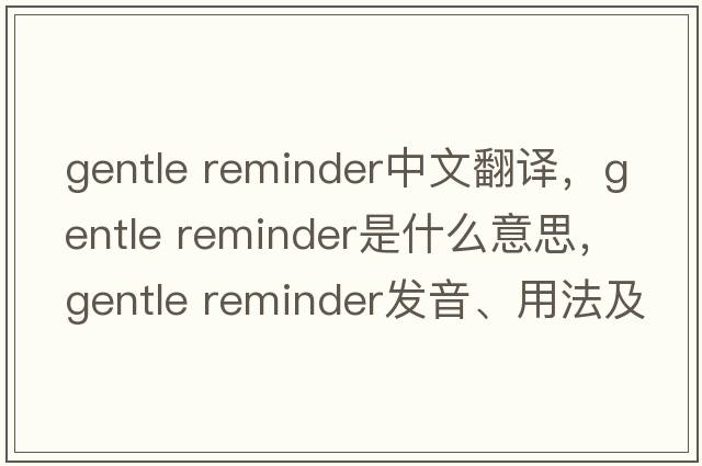 gentle reminder中文翻譯，gentle reminder是什么意思，gentle reminder發(fā)音、用法及例句
