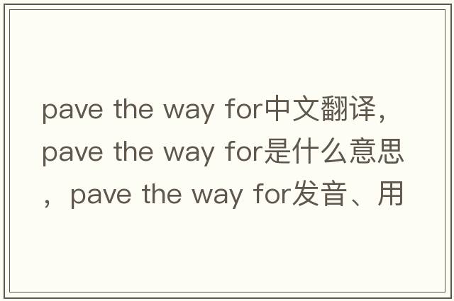 pave the way for中文翻譯，pave the way for是什么意思，pave the way for發(fā)音、用法及例句