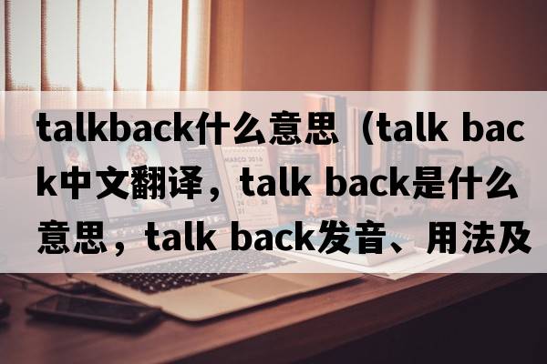 talkback什么意思（talk back中文翻譯，talk back是什么意思，talk back發(fā)音、用法及例句）