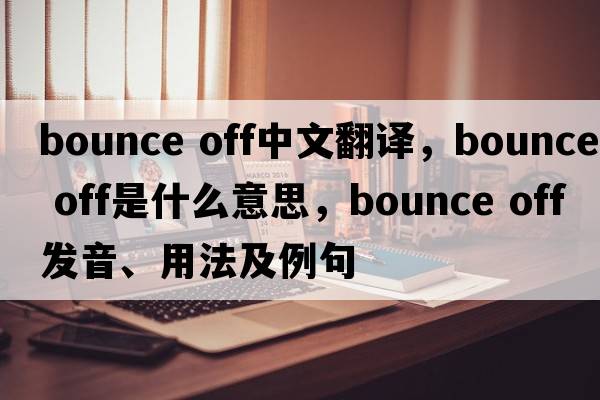 bounce off中文翻譯，bounce off是什么意思，bounce off發(fā)音、用法及例句