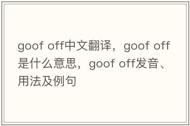 goof off中文翻譯，goof off是什么意思，goof off發(fā)音、用法及例句