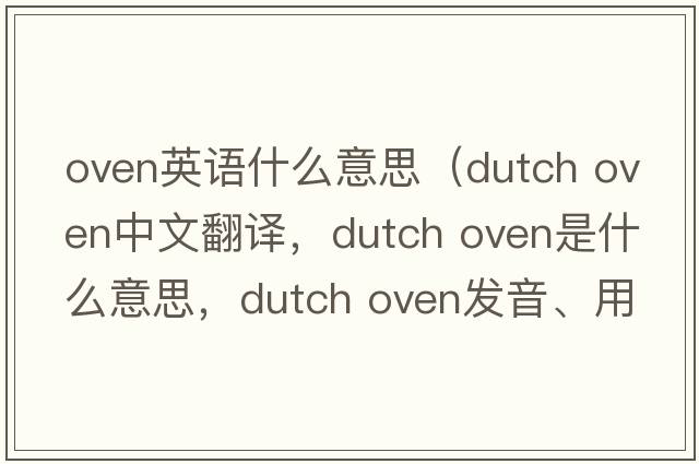 oven英語什么意思（dutch oven中文翻譯，dutch oven是什么意思，dutch oven發(fā)音、用法及例句）