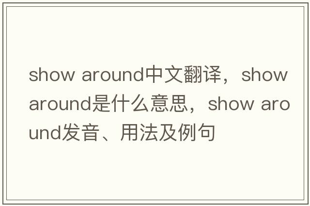 show around中文翻譯，show around是什么意思，show around發(fā)音、用法及例句