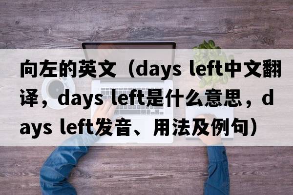 向左的英文（days left中文翻譯，days left是什么意思，days left發(fā)音、用法及例句）