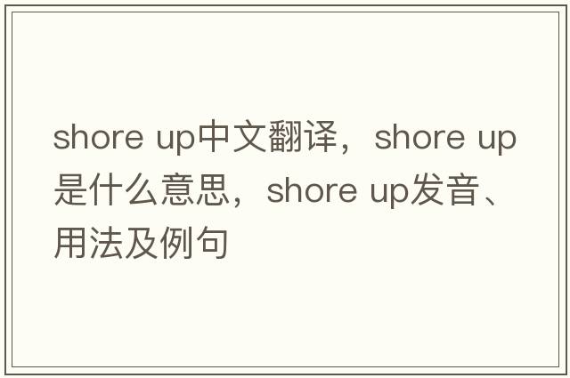 shore up中文翻譯，shore up是什么意思，shore up發(fā)音、用法及例句