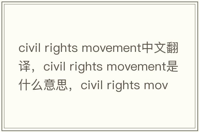 civil rights movement中文翻譯，civil rights movement是什么意思，civil rights movement發(fā)音、用法及例句