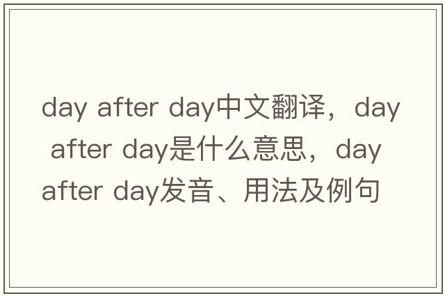 day after day中文翻譯，day after day是什么意思，day after day發(fā)音、用法及例句