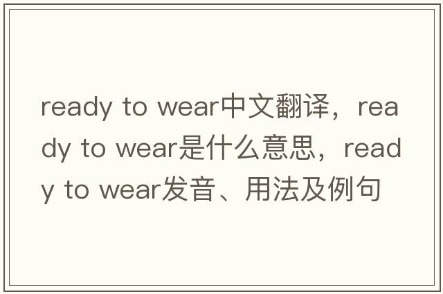 ready to wear中文翻譯，ready to wear是什么意思，ready to wear發(fā)音、用法及例句