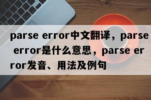 parse error中文翻譯，parse error是什么意思，parse error發(fā)音、用法及例句