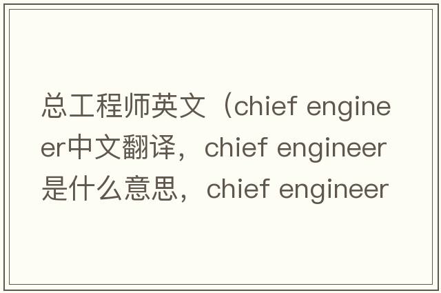 總工程師英文（chief engineer中文翻譯，chief engineer是什么意思，chief engineer發(fā)音、用法及例句）