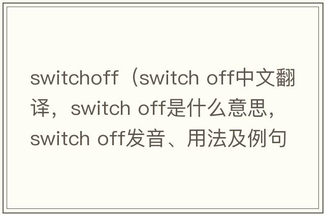 switchoff（switch off中文翻譯，switch off是什么意思，switch off發(fā)音、用法及例句）