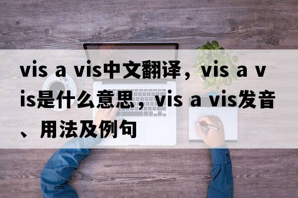 vis a vis中文翻譯，vis a vis是什么意思，vis a vis發(fā)音、用法及例句