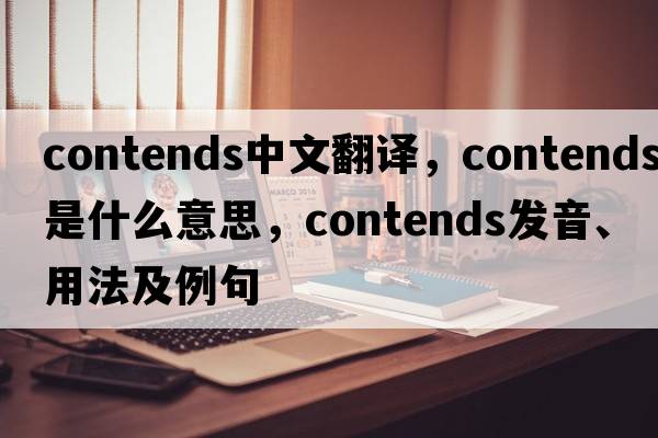 contends中文翻譯，contends是什么意思，contends發(fā)音、用法及例句