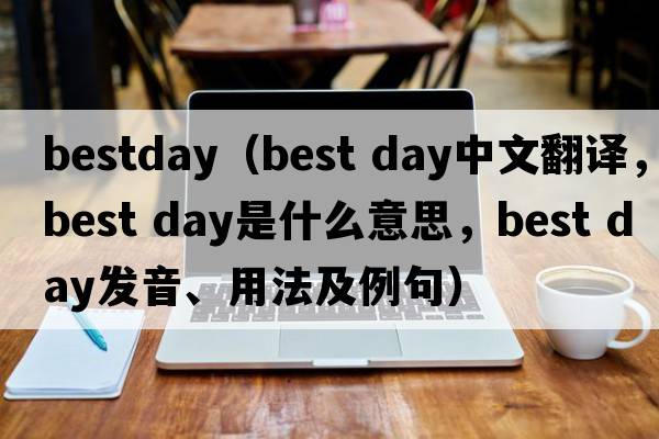 bestday（best day中文翻譯，best day是什么意思，best day發(fā)音、用法及例句）