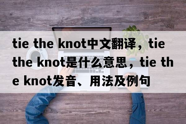 tie the knot中文翻譯，tie the knot是什么意思，tie the knot發(fā)音、用法及例句