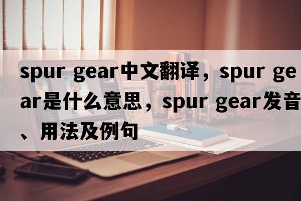 spur gear中文翻譯，spur gear是什么意思，spur gear發(fā)音、用法及例句