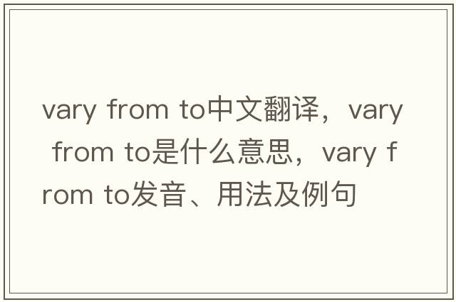 vary from to中文翻譯，vary from to是什么意思，vary from to發(fā)音、用法及例句