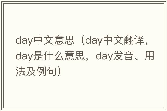 day中文意思（day中文翻譯，day是什么意思，day發(fā)音、用法及例句）