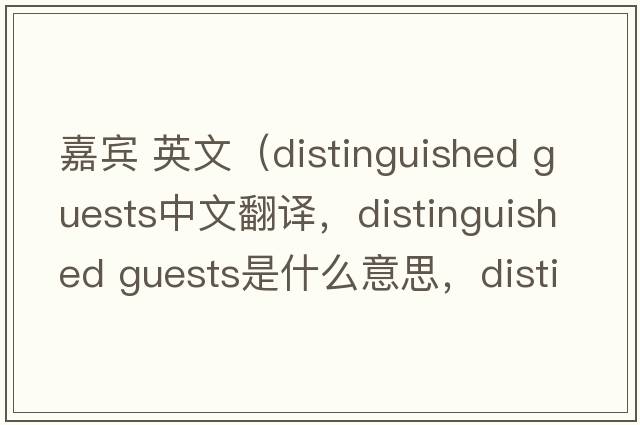 嘉賓 英文（distinguished guests中文翻譯，distinguished guests是什么意思，distinguished guests發(fā)音、用法及例句）