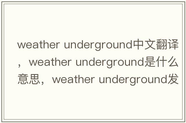 weather underground中文翻譯，weather underground是什么意思，weather underground發(fā)音、用法及例句