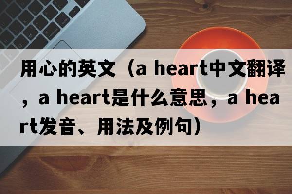 用心的英文（a heart中文翻譯，a heart是什么意思，a heart發(fā)音、用法及例句）